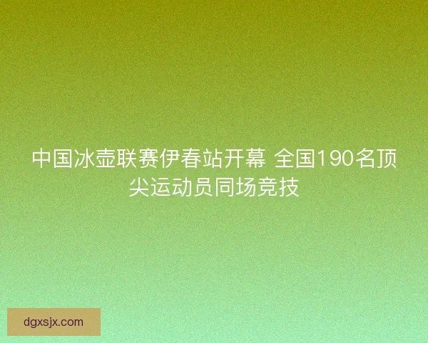 中国冰壶联赛伊春站开幕 全国190名顶尖运动员同场竞技